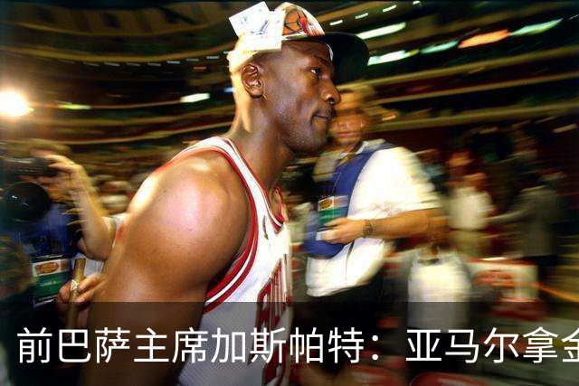 前巴萨主席加斯帕特：亚马尔拿金球最好，没拿对巴萨也未必坏