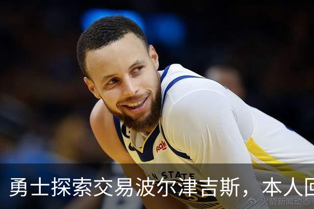 勇士探索交易波尔津吉斯，本人回应：别瞎诊断，我没艾滋