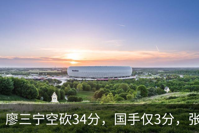 廖三宁空砍34分，国手仅3分，张镇麟28分大胜对手